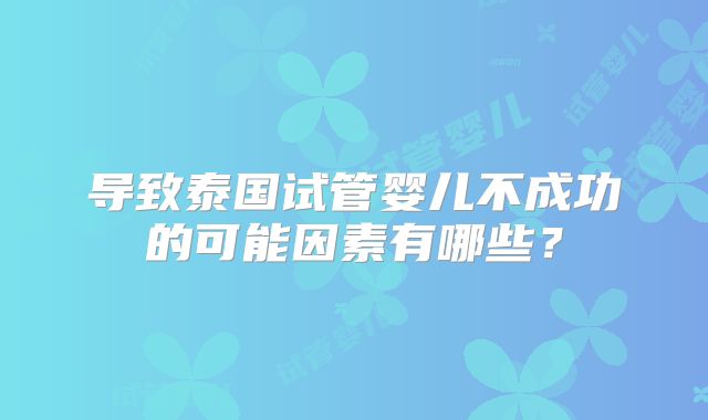 导致泰国试管婴儿不成功的可能因素有哪些？
