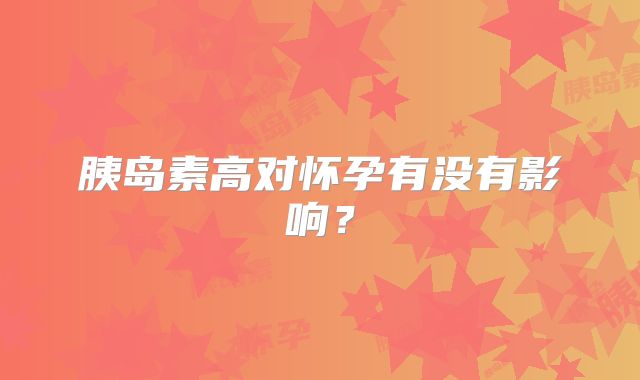 胰岛素高对怀孕有没有影响？