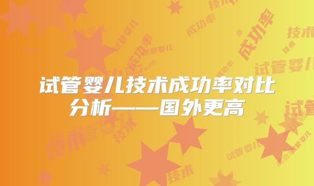试管婴儿技术成功率对比分析——国外更高