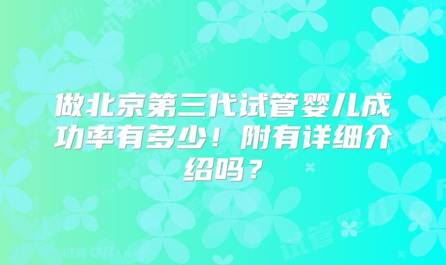 做北京第三代试管婴儿成功率有多少!附有详细介绍吗?