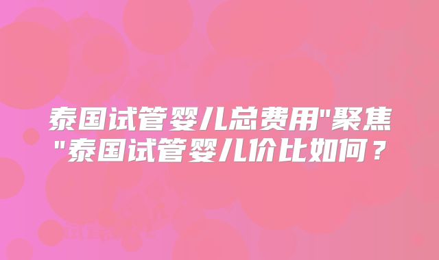 泰国试管婴儿总费用