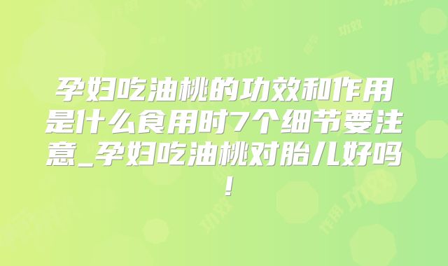 孕妇吃油桃的功效和作用是什么食用时7个细节要注意_孕妇吃油桃对胎儿好吗!