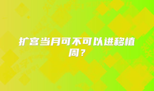 扩宫当月可不可以进移植周？