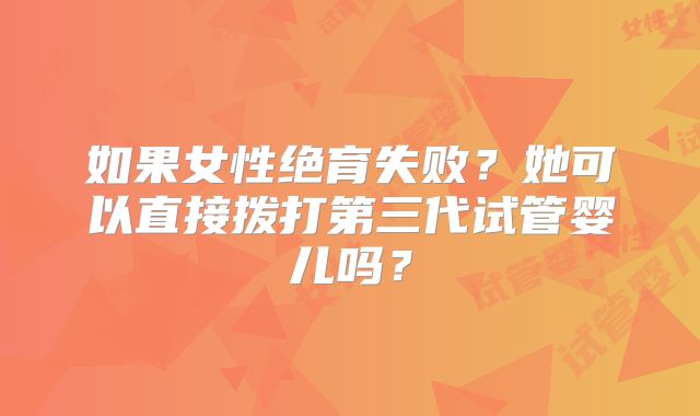 如果女性绝育失败？她可以直接拨打第三代试管婴儿吗？