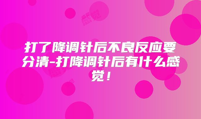 打了降调针后不良反应要分清-打降调针后有什么感觉！