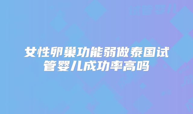 女性卵巢功能弱做泰国试管婴儿成功率高吗