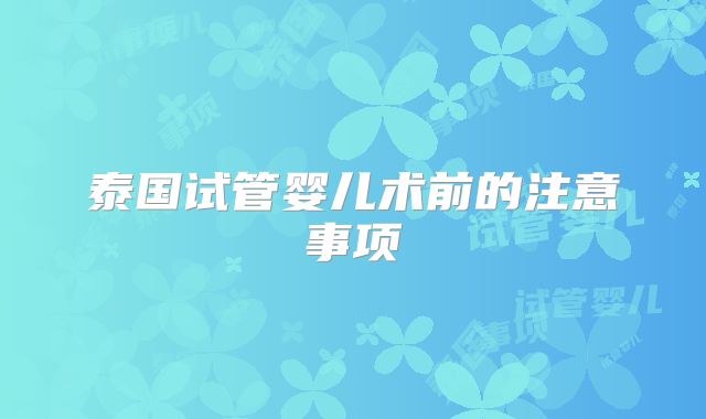 泰国试管婴儿术前的注意事项