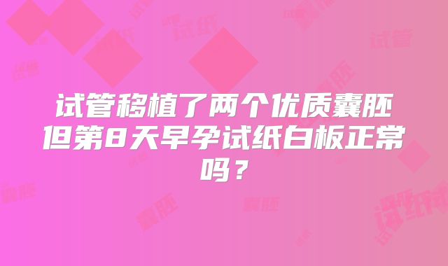 试管移植了两个优质囊胚但第8天早孕试纸白板正常吗?
