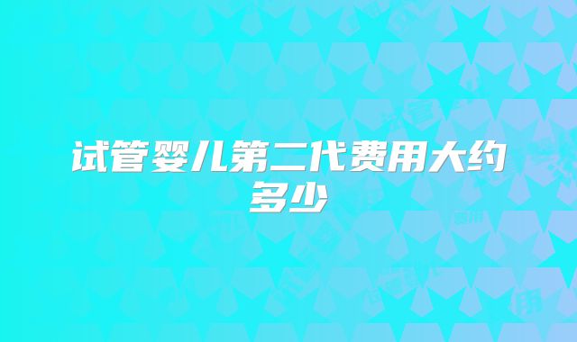 试管婴儿第二代费用大约多少