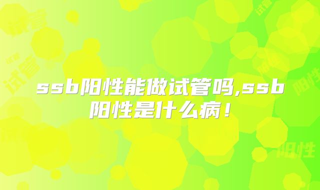 ssb阳性能做试管吗,ssb阳性是什么病！