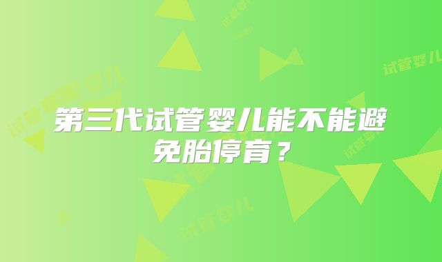 第三代试管婴儿能不能避免胎停育？
