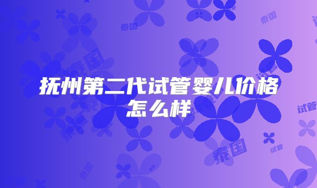 抚州第二代试管婴儿价格怎么样