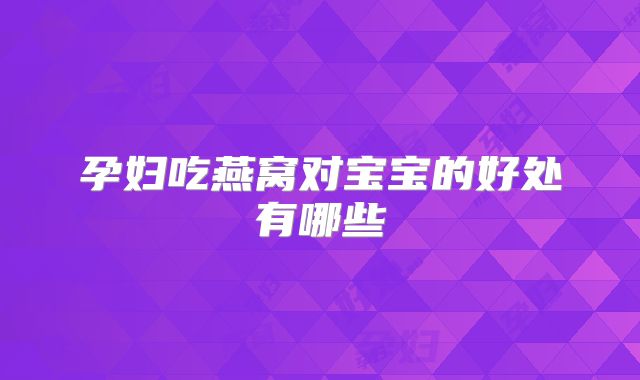 孕妇吃燕窝对宝宝的好处有哪些