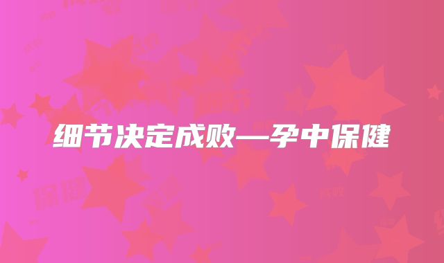 细节决定成败—孕中保健