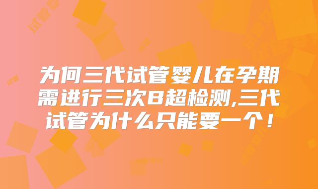 为何三代试管婴儿在孕期需进行三次B超检测,三代试管为什么只能要一个！
