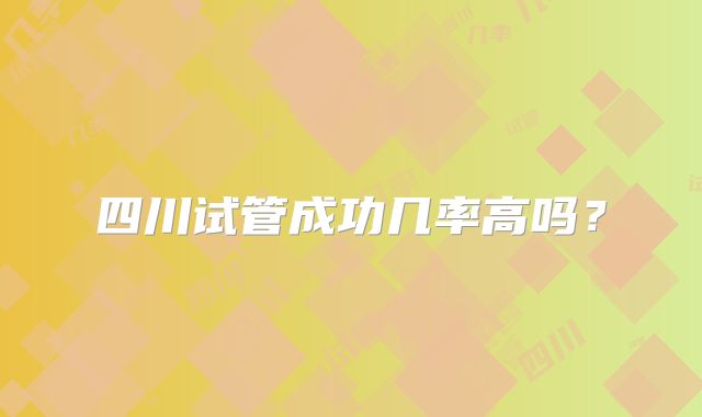 四川试管成功几率高吗?