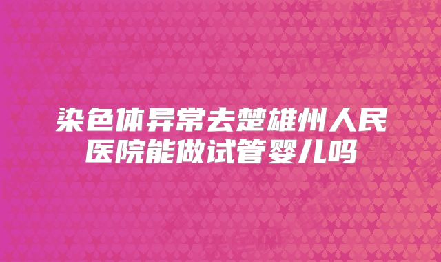 染色体异常去楚雄州人民医院能做试管婴儿吗