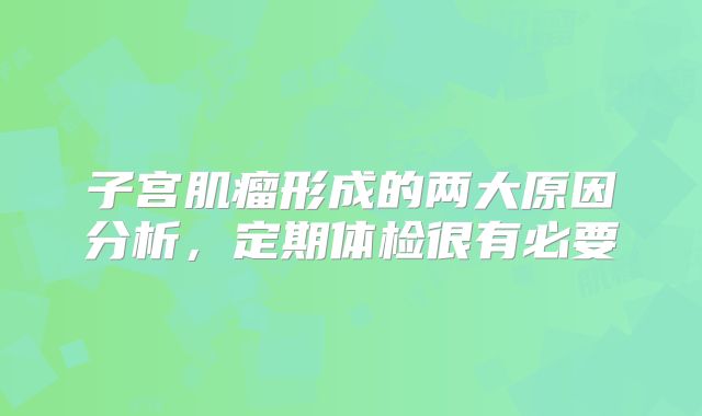 子宫肌瘤形成的两大原因分析，定期体检很有必要
