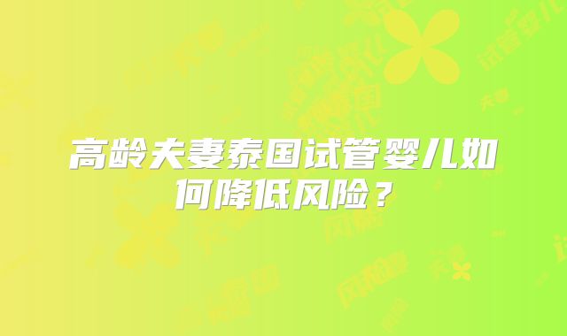 高龄夫妻泰国试管婴儿如何降低风险？