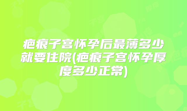 疤痕子宫怀孕后最薄多少就要住院(疤痕子宫怀孕厚度多少正常)