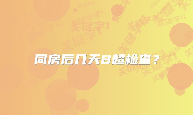 同房后几天B超检查？