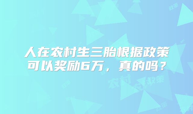 人在农村生三胎根据政策可以奖励6万，真的吗？