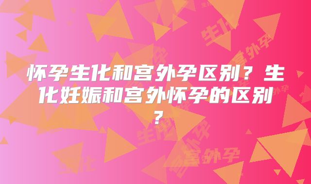 怀孕生化和宫外孕区别？生化妊娠和宫外怀孕的区别？