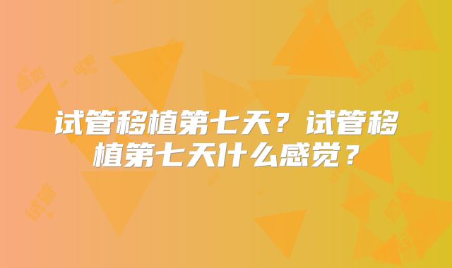 试管移植第七天?试管移植第七天什么感觉?