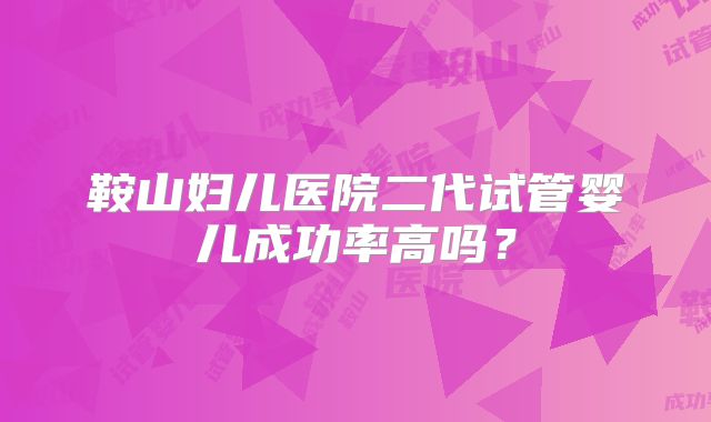 鞍山妇儿医院二代试管婴儿成功率高吗？