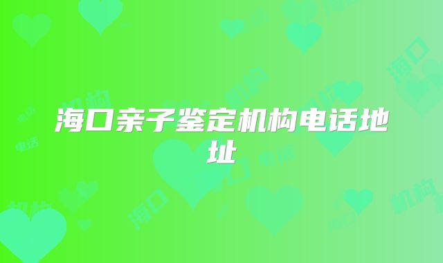 海口亲子鉴定机构电话地址