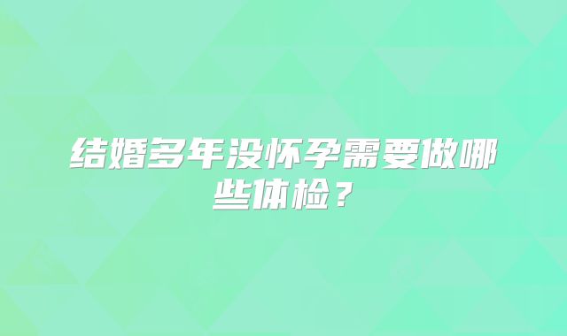 结婚多年没怀孕需要做哪些体检？