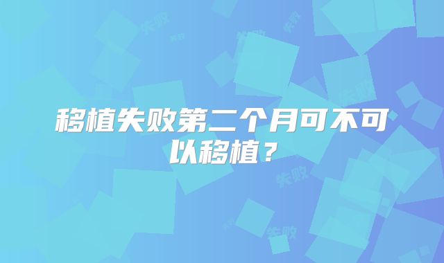 移植失败第二个月可不可以移植?