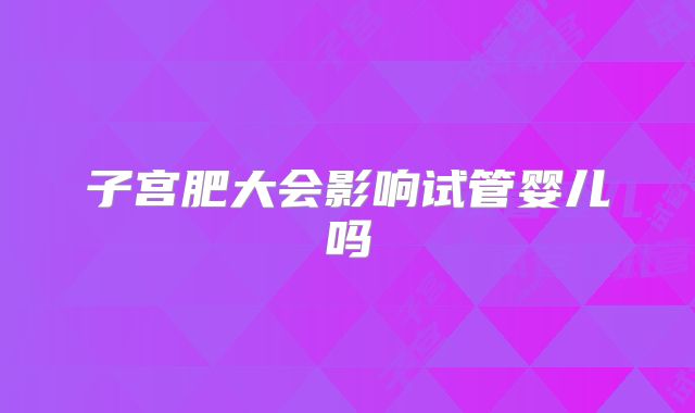 子宫肥大会影响试管婴儿吗