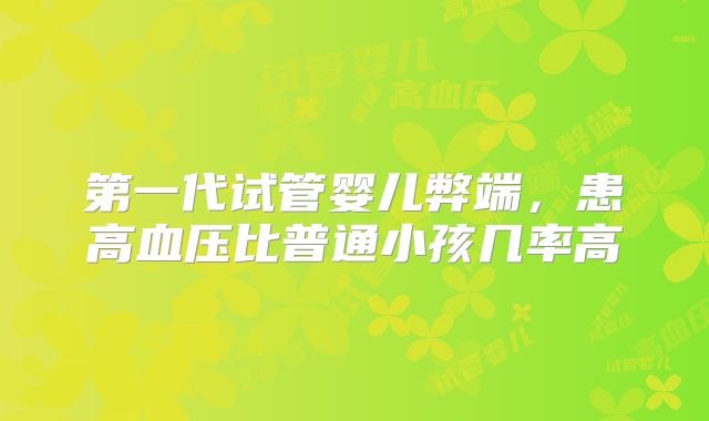 第一代试管婴儿弊端，患高血压比普通小孩几率高