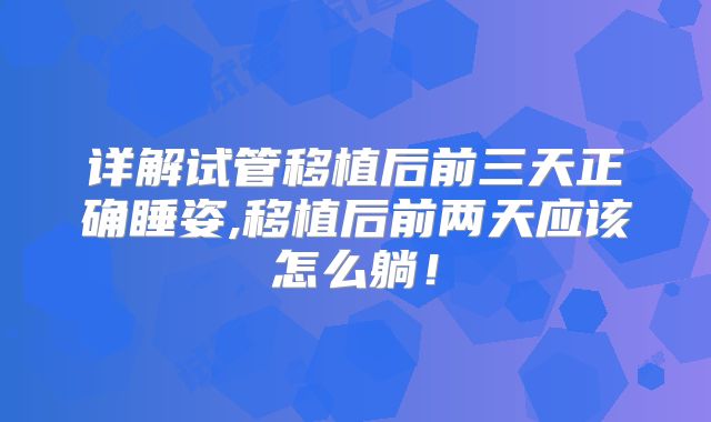详解试管移植后前三天正确睡姿,移植后前两天应该怎么躺!