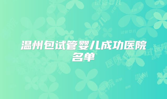 温州包试管婴儿成功医院名单