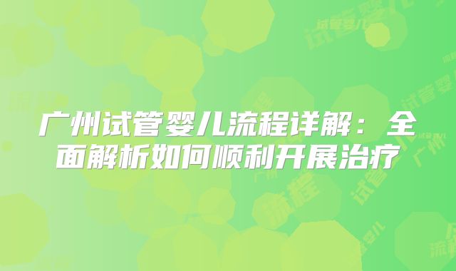 广州试管婴儿流程详解：全面解析如何顺利开展治疗