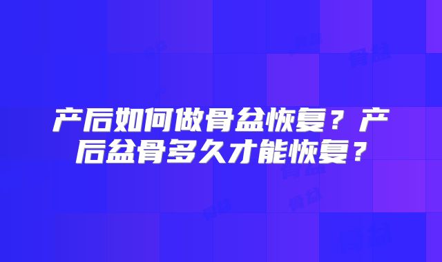 产后如何做骨盆恢复？产后盆骨多久才能恢复？