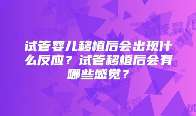 试管婴儿移植后会出现什么反应？试管移植后会有哪些感觉？
