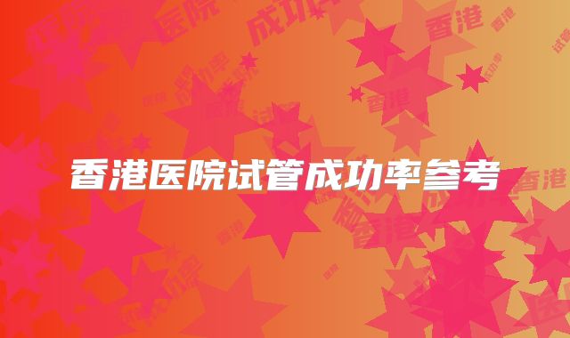 香港医院试管成功率参考