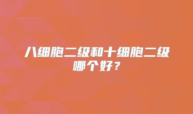 八细胞二级和十细胞二级哪个好？
