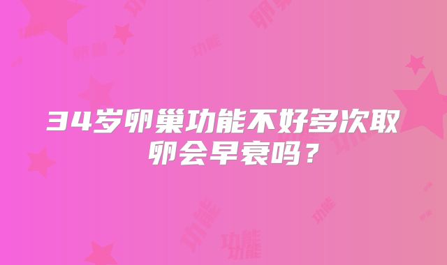34岁卵巢功能不好多次取 卵会早衰吗？