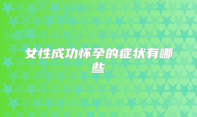 女性成功怀孕的症状有哪些