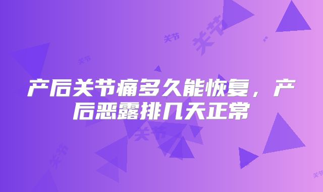 产后关节痛多久能恢复,产后恶露排几天正常