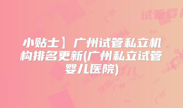 小贴士】广州试管私立机构排名更新(广州私立试管婴儿医院)