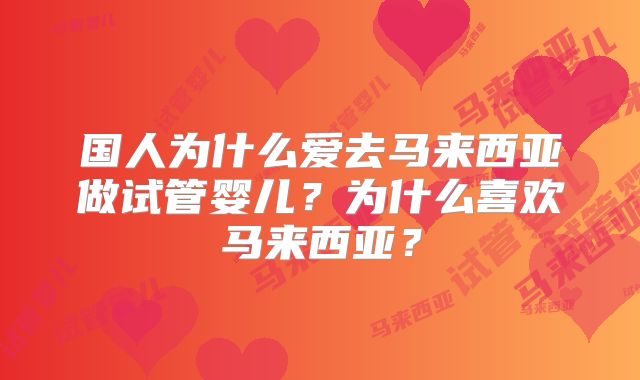 国人为什么爱去马来西亚做试管婴儿？为什么喜欢马来西亚？