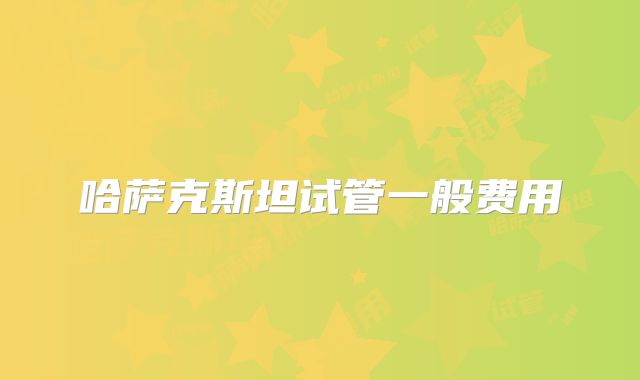 哈萨克斯坦试管一般费用