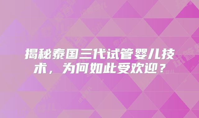 揭秘泰国三代试管婴儿技术,为何如此受欢迎?