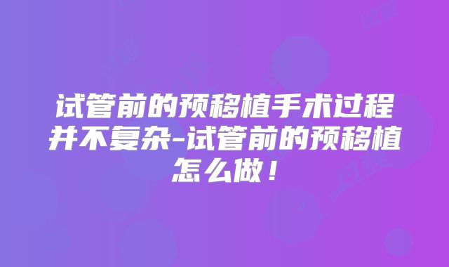 试管前的预移植手术过程并不复杂-试管前的预移植怎么做！