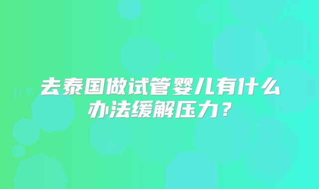 去泰国做试管婴儿有什么办法缓解压力?